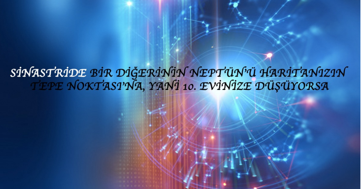 Sinastride Bir Diğerinin Neptün’ü Haritanızın Tepe Noktasına, Yani 10. Evinize Düşüyorsa Sinastride Bir Diğerinin Neptün’ü Haritanızın Tepe Noktasına, Yani 10. Evinize Düşüyorsa