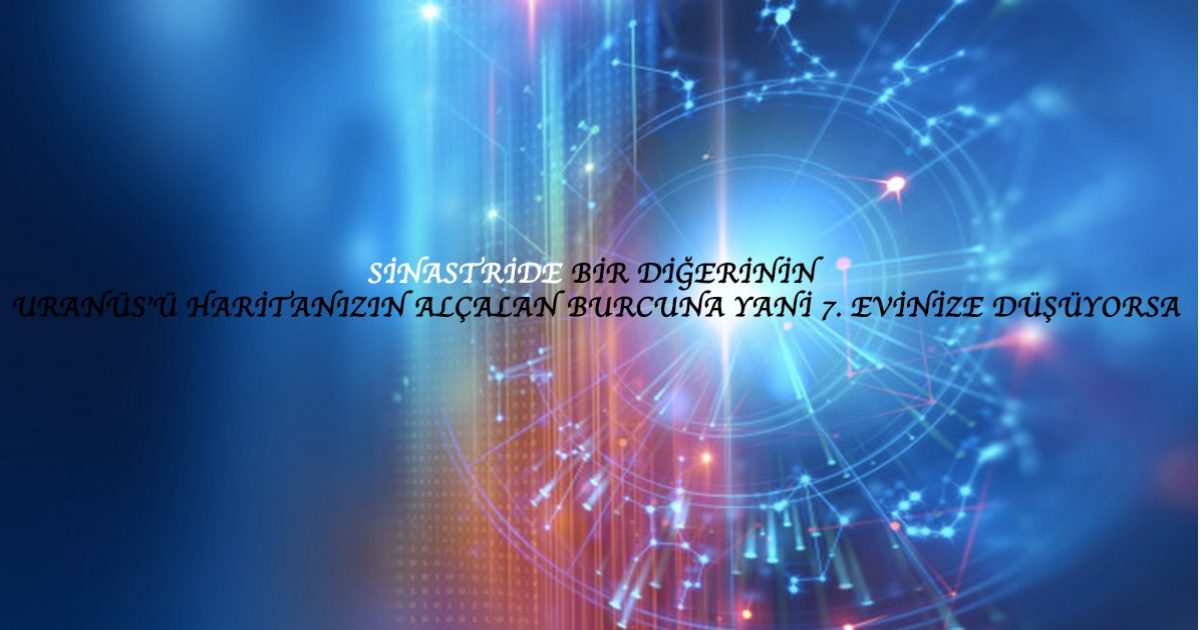 Sinastride Bir Diğerinin Uranüs’ü Haritanızın Alçalan Burcuna Yani 7. Evinize Düşüyorsa, Sinastride Bir Diğerinin Uranüs’ü Haritanızın Alçalan Burcuna Yani 7. Evinize Düşüyorsa,