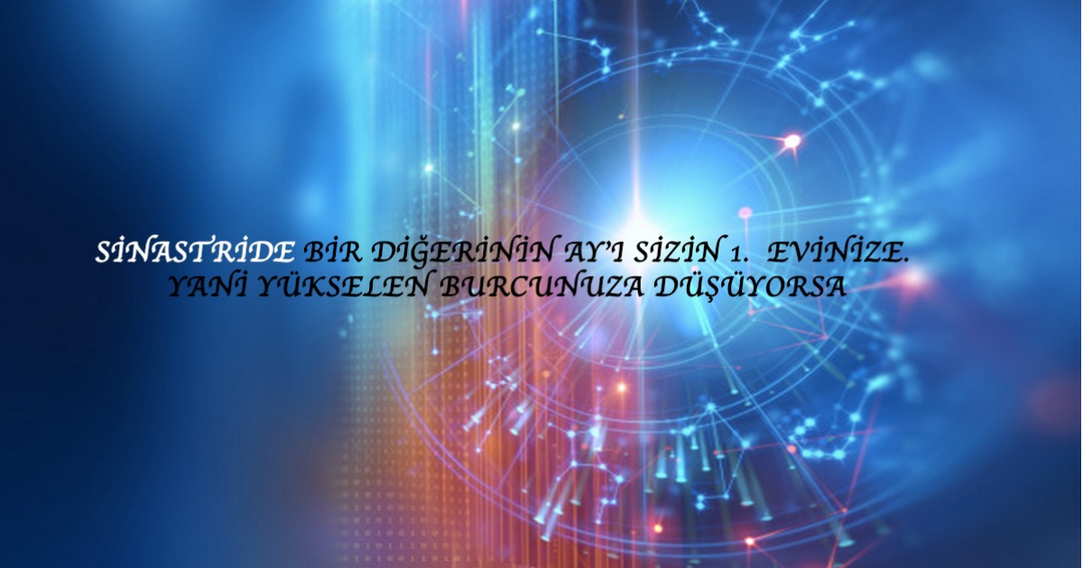 Sinastride Bir Diğerinin Ay’ı Sizin 1. Evinize, Yani Yükselen Burcunuza Düşüyorsa Sinastride Bir Diğerinin Ay’ı Sizin 1. Evinize, Yani Yükselen Burcunuza Düşüyorsa
