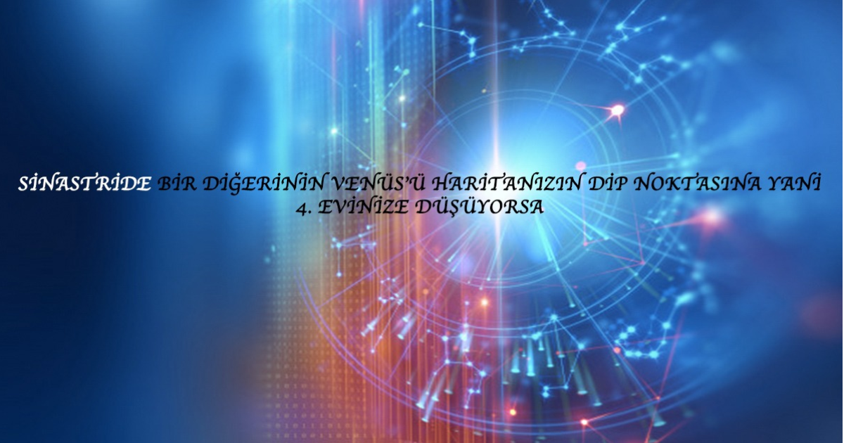 Sinastride Bir Diğerinin Venüs’ü Haritanızın Dip Noktasına Yani 4. Evinize Düşüyorsa Sinastride Bir Diğerinin Venüs’ü Haritanızın Dip Noktasına Yani 4. Evinize Düşüyorsa