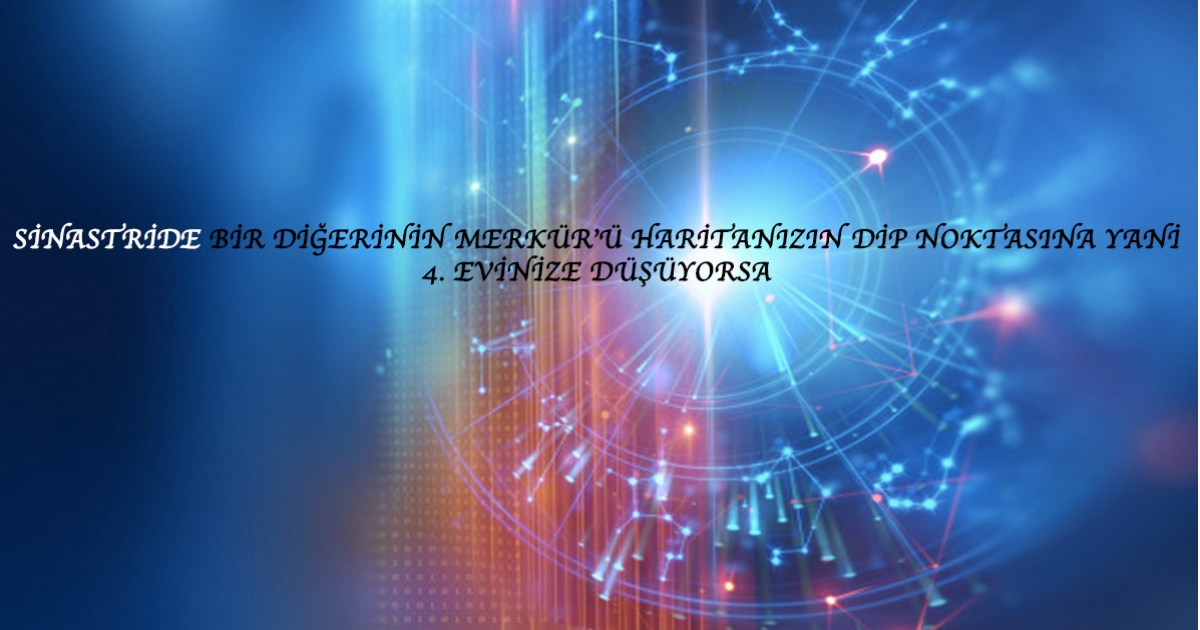 Sinastride Bir Diğerinin Merkür’ü Haritanızın Dip Noktasına Yani 4. Evinize Düşüyorsa Sinastride Bir Diğerinin Merkür’ü Haritanızın Dip Noktasına Yani 4. Evinize Düşüyorsa