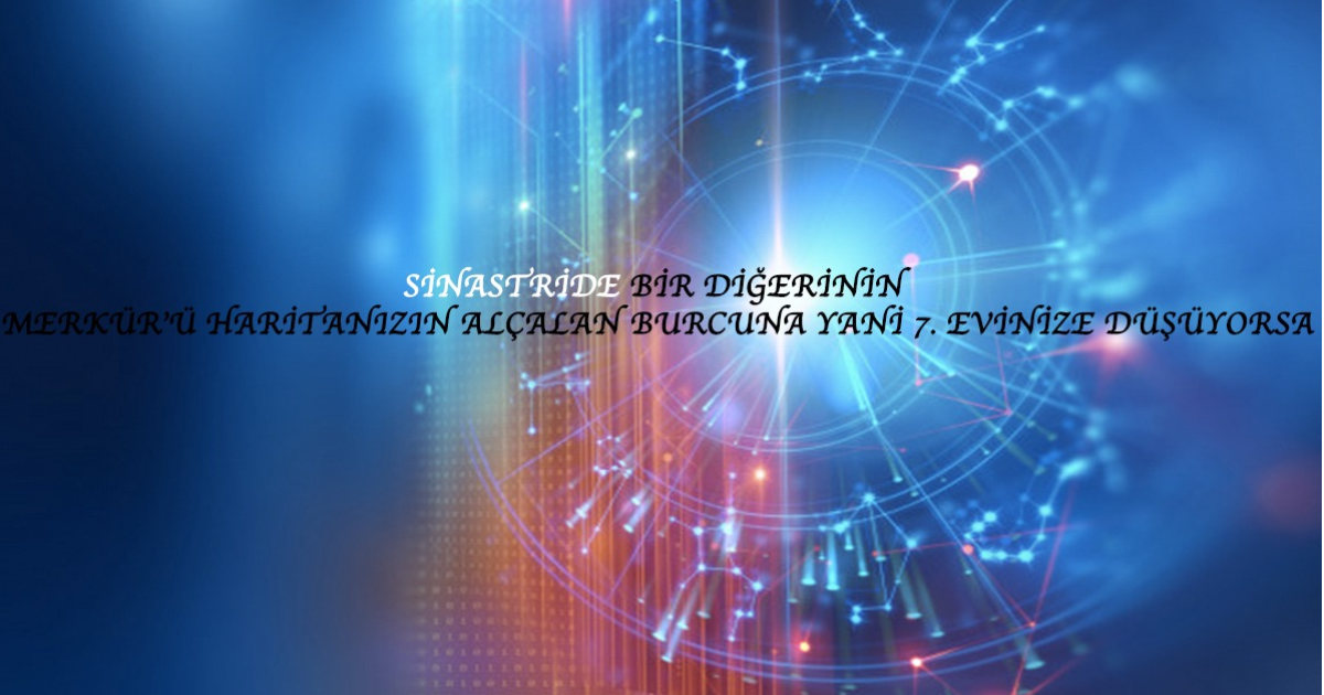 Sinastride Bir Diğerinin Merkür’ü Haritanızın Alçalan Burcuna Yani 7. Evinize Düşüyorsa Sinastride Bir Diğerinin Merkür’ü Haritanızın Alçalan Burcuna Yani 7. Evinize Düşüyorsa