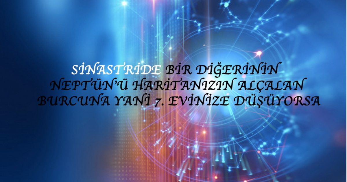 Sinastride Bir Diğerinin Neptün’ü Haritanızın Alçalan Burcuna Yani 7. Evinize Düşüyorsa Sinastride Bir Diğerinin Neptün’ü Haritanızın Alçalan Burcuna Yani 7. Evinize Düşüyorsa