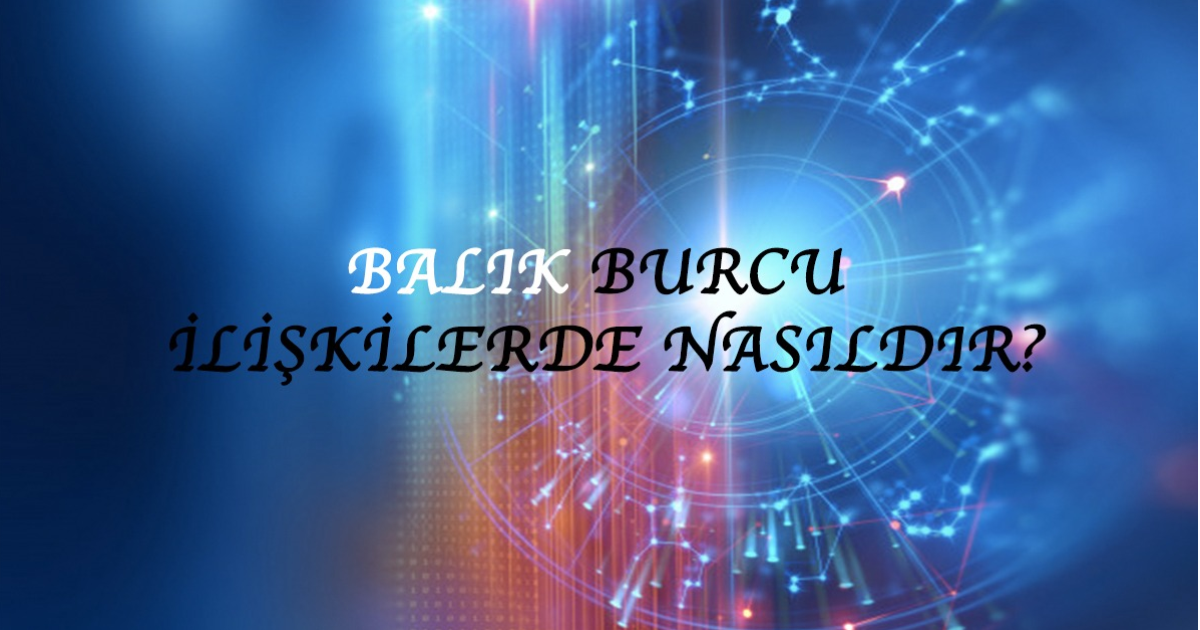 Balık Burcu İlişkilerde Nasıldır? Balık Burcu İlişkilerde Nasıldır?