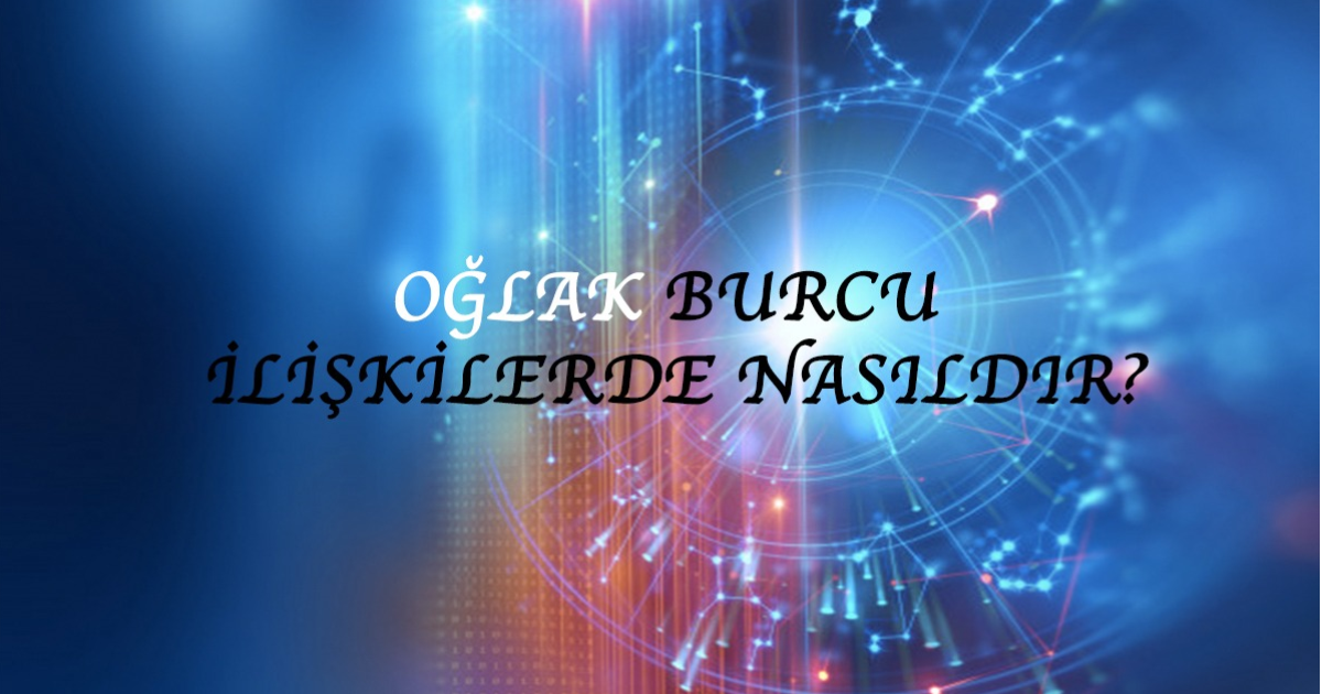 Oğlak Burcu İlişkilerde Nasıldır? Oğlak Burcu İlişkilerde Nasıldır?