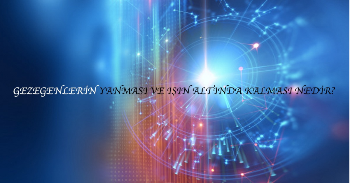 Gezegenlerin Yanması ve Işın Altında Kalması Nedir ? - Astrolojik Kavramlar 16 Gezegenlerin Yanması ve Işın Altında Kalması Nedir ? - Astrolojik Kavramlar 16
